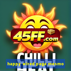 happy wired paga mesmo